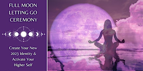 Full Moon Letting Go Ceremony: Activating Your 2023 Identity & Higher Self