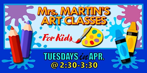 Mrs. Martin's Art Classes in APRIL ~Tuesdays @2:30-3:30