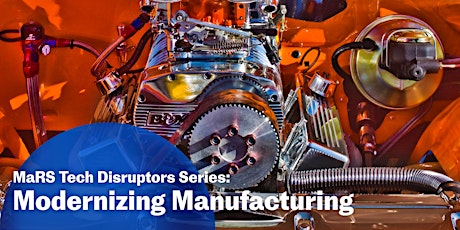 MaRS Tech Disruptors Series: Modernizing Manufacturing