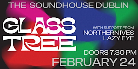 Glass Tree + supports - 24th of Febuary - The Sound House Dublin
