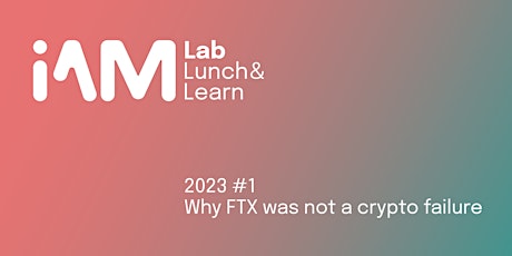 i.AM Lab Lunch & Learn 2023 1st Edition: Why FTX was not a crypto failure