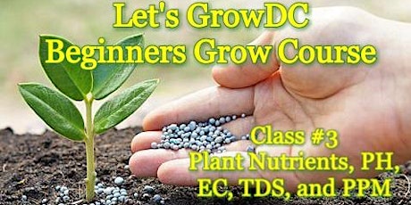 Let's Grow DC! Beginners Grow Course. Class #3: Plant Nutrients, PH, EC, TDS, and PPM primary image