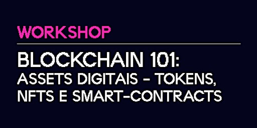 Workshop | Blockchain 101: Assets Digitais - Tokens, NFTs e Smart-Contracts