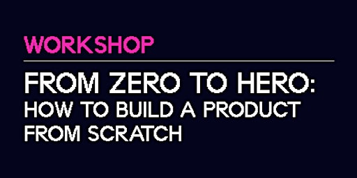 Workshop | From Zero to Hero: how to build a product from scratch