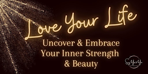 Love Your Life, Uncover & Embrace Your Inner Strength & Beauty