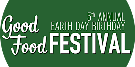 5th Annual Earth Day Birthday Good Food Festival primary image