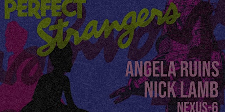 PERFECT STRANGERS presents ANGELA RUINS, NICK LAMB, nexus-6