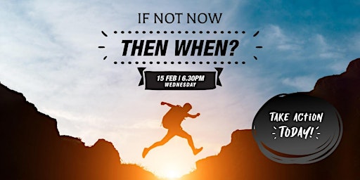 If Not Now, Then When? Take Action Today!