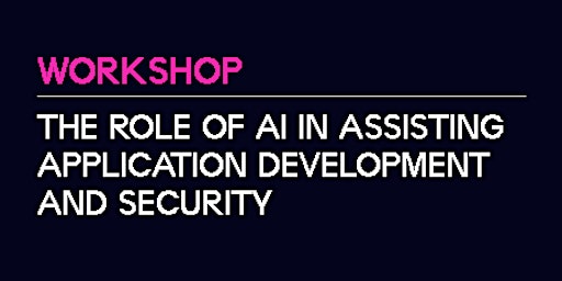 Workshop | The role of AI in assisting Application Development and Security