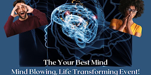 The Your Best Mind: Mind Blowing, Life Transforming Event! Live in Person!