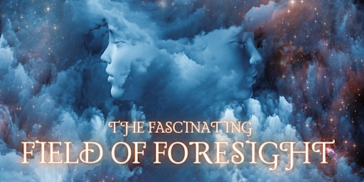 The Fascinating Field of Foresight: Blooming Intuition & Psychic Ability