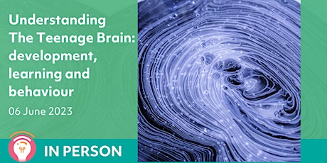 Understanding the Teenage Brain: development, learning and behaviour