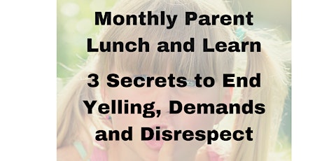 Parent Lunch and Learn-3 Secrets to End Yelling, Demands and Disrespect  primary image