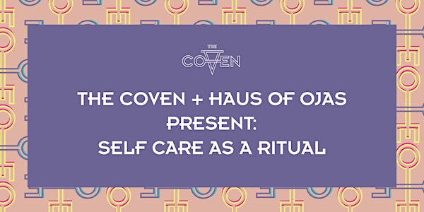 The Coven + Haus of Ojas Present: Self Care as a Ritual