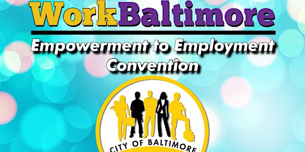 WorkBaltimore: Empowerment to Employment Convention, September 26-27, 2018