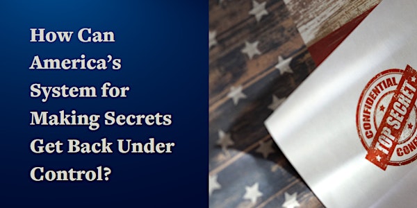 How Can America’s System for Making Secrets Get Back Under Control?