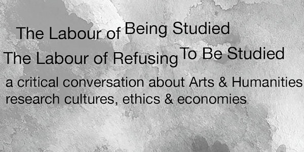 The Labour of Being Studied / The Labour of Refusing to Be Studied