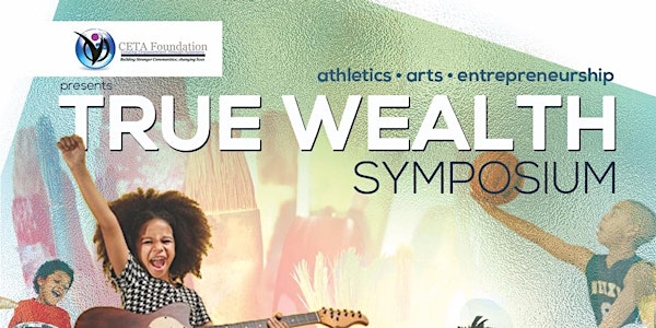True Wealth ATHLETIC, ARTS, & ENTREPRENEURSHIP SYMPOSIUM (www.cetafoundati...