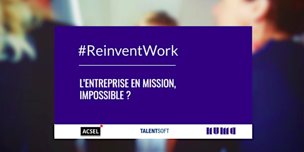 #ReinventWork L'entreprise en mission, impossible ? 