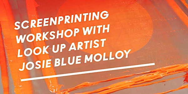 Screenprinting Workshop with Look Up artist Josie Blue Molloy