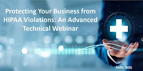 ProtectingYour Business from HIPAA Violations:An Advanced Technical Webinar