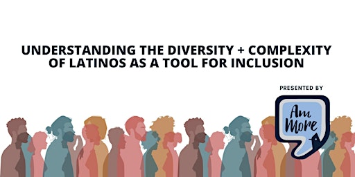 Understanding the Diversity + Complexity of Latinos as a tool for Inclusion