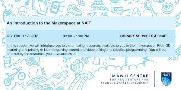 Makerspace at NAIT, An introduction to the resources available to you and y...
