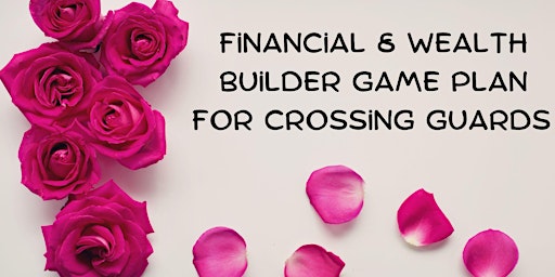 Financial & Wealth Building  Game Plan for Crossing Guards