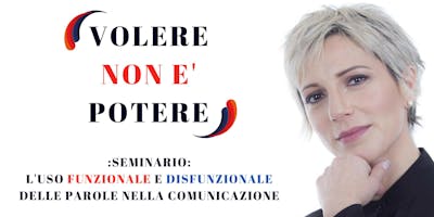 VOLERE NON E' POTERE! - SEMINARIO SULLA COMUNICAZIONE VOLERE NON E' POTERE! - SEMINARIO SULLA COMUNICAZIONE