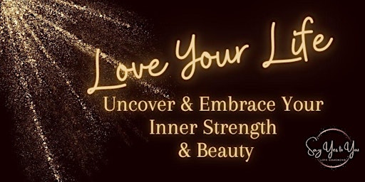 Primaire afbeelding van Love Your Life,!  Uncover & Embrace Your Inner Strength & Beauty Online