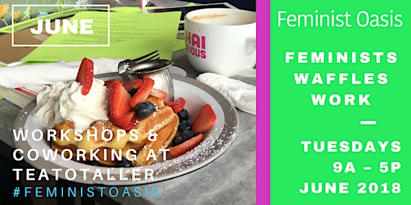 Feminists, Waffles, Work — Tuesday Workshops & Coworking (June 2018)