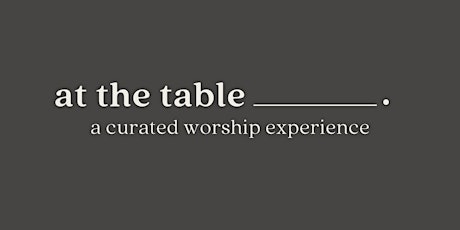 At The Table____.  A Curated Worship Experience