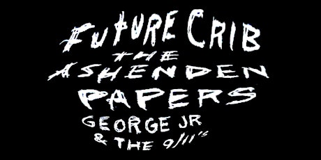 FUTURE CRIB + THE ASHENDEN PAPERS + GEORGE JR & THE 9/11'S