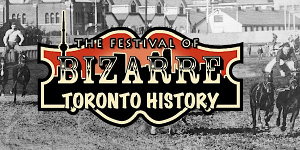 The Festival of Bizarre Toronto History