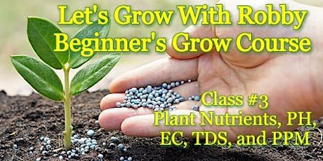 Let's Grow With Robby! Beginners Grow Course. Class #3: Plant Nutrients, PH, EC, TDS, and PPM primary image