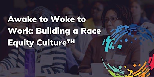 Awake to Woke to Work™: Building a Race Equity Culture™ (April 2024) primary image