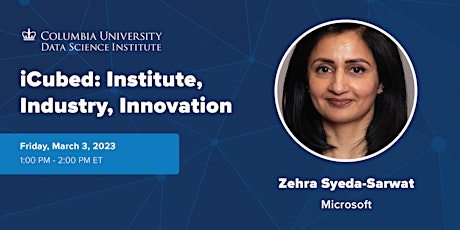 iCubed Seminar: Zehra Syeda-Sarwat, Microsoft - Spring 2023 (VIRTUAL)