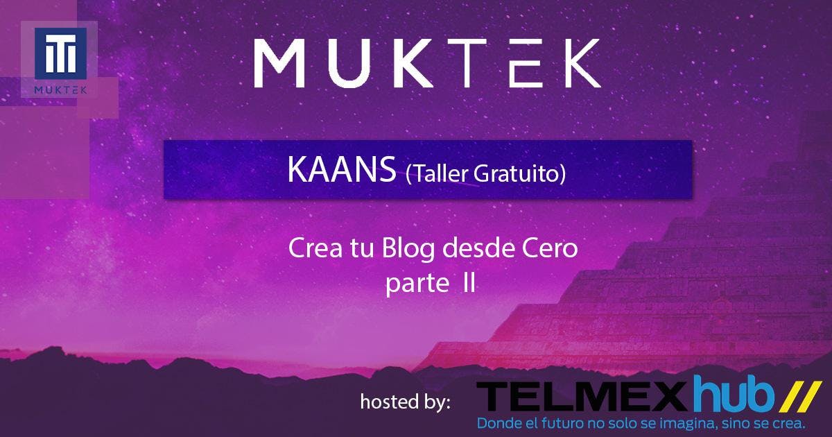 [KAANS (Taller Gratuito)]: Crea tu blog desde cero parte II MUKTEK Academy @TelmexHub