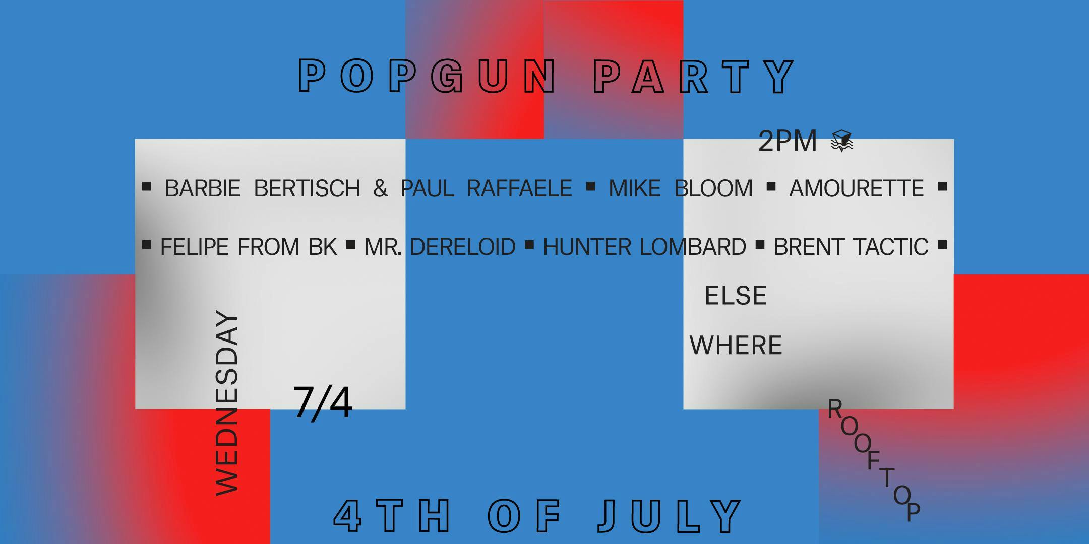PopGun 4th of July Party w/ Barbie Bertisch & Paul Raffaele, Mike Bloom, Brent Tactic, Hunter Lombard, Mr. Dereloid, Felipe From BK & Amourette