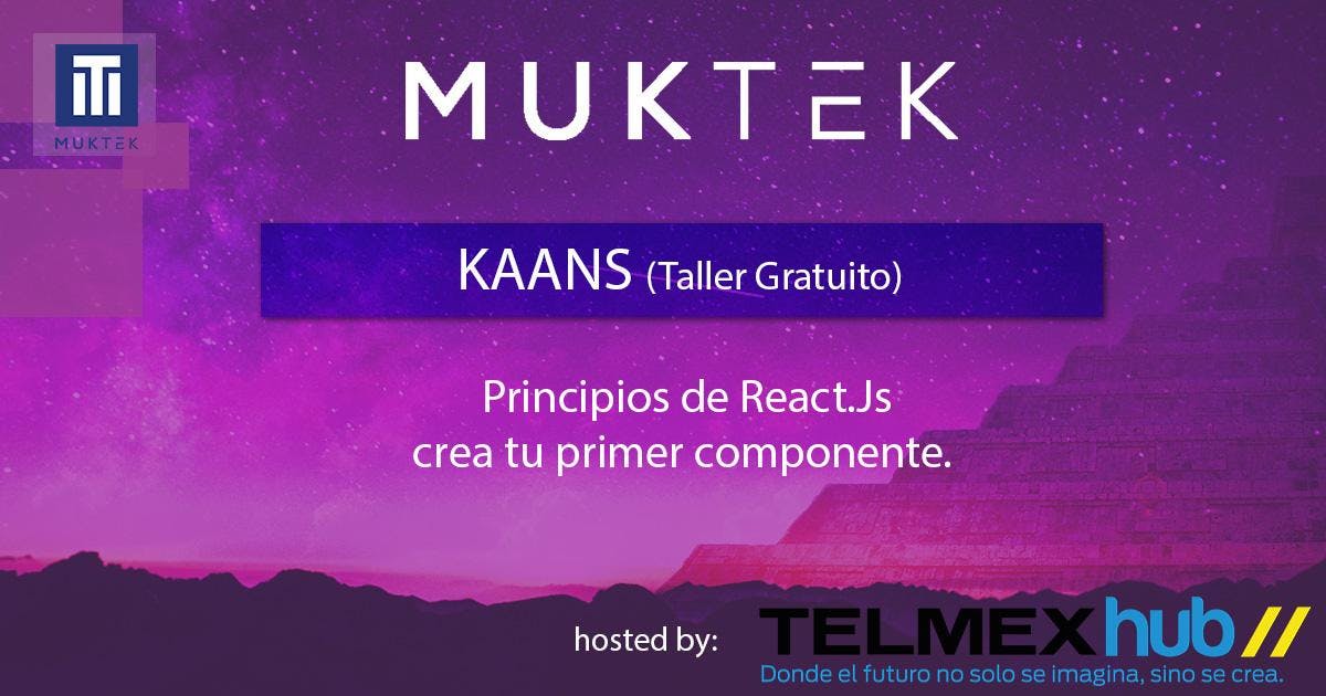 [KAANS (Taller Gratuito)]: Principios de React.js MUKTEK Academy @ TelmexHub