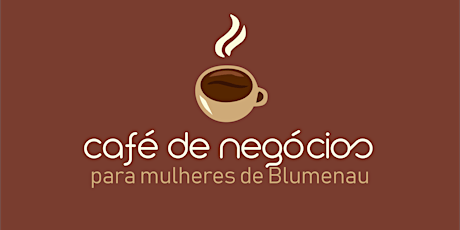 Imagem principal do evento CAFÉ DE NEGÓCIOS PARA MULHERES DE BLUMENAU