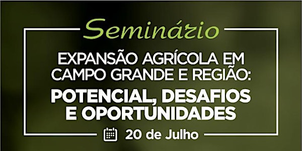 Seminário- Expansão Agrícola Campo Grande e Região: Potencial, Desafios e Oportunidades 