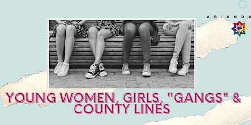 Young Women, Girls, "Gangs" & County Lines