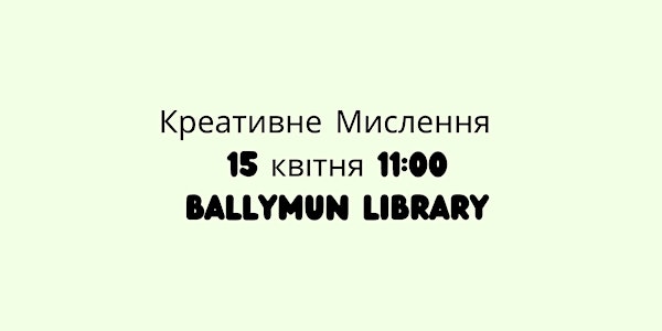 Креативне Мислення  - 15 квітня - Ballymun library