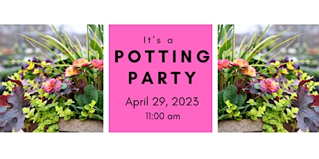 Spring Potting Party 4/29/23 @ 11:00 am