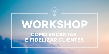 Imagem principal de Workshop | Como encantar e fidelizar clientes