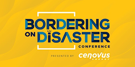 2023 Bordering on Disaster Conference Presented by Cenovus Energy