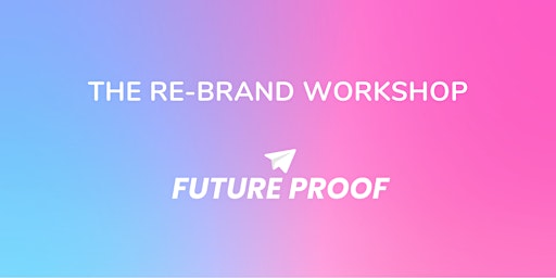 FUTURE PROOF | The Re-Brand Workshop