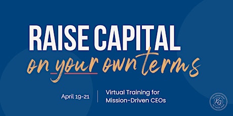 Raise Capital on Your Terms: A Virtual Training for Mission-Driven CEOs