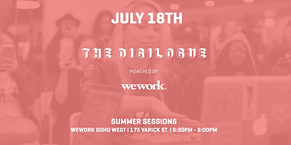 THE DIGILOGUE POWERED BY WEWORK / SUMMER SESSIONS / JULY 18TH / FREE 